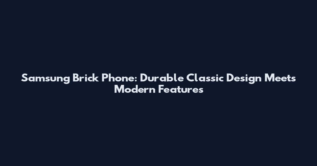 Samsung Brick Phone: Durable Classic Design Meets Modern Features