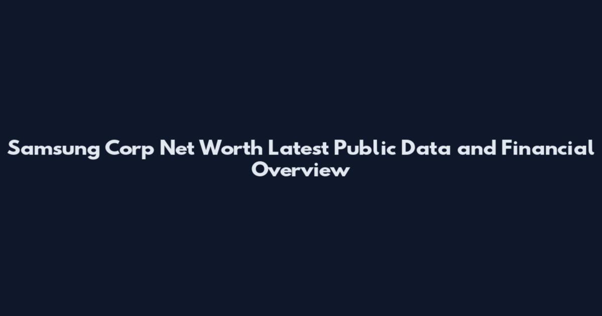 Samsung Corp Net Worth Latest Public Data and Financial Overview