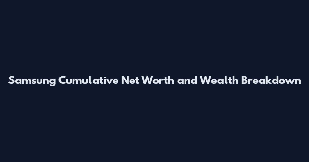 Samsung Cumulative Net Worth and Wealth Breakdown