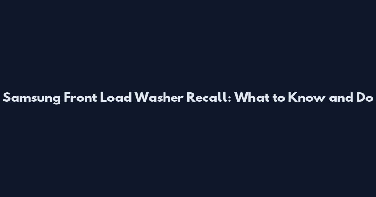 Samsung Front Load Washer Recall: What to Know and Do