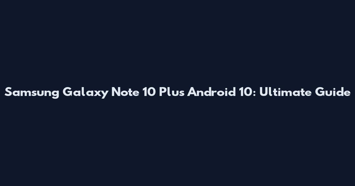 Samsung Galaxy Note 10 Plus Android 10: Ultimate Guide