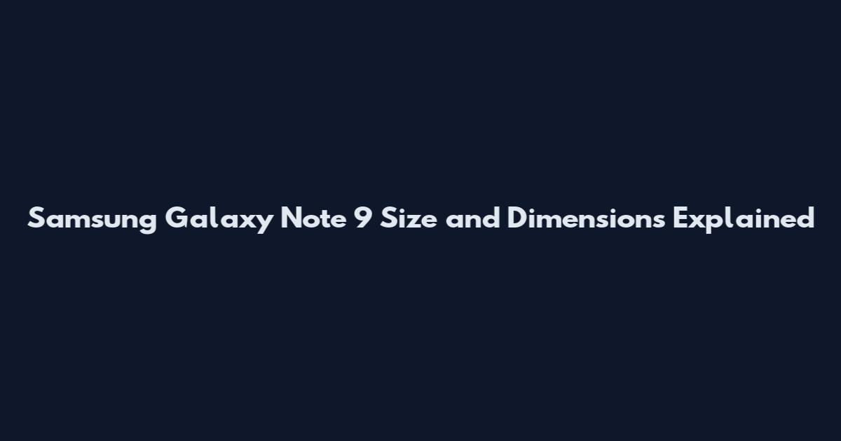 Samsung Galaxy Note 9 Size and Dimensions Explained