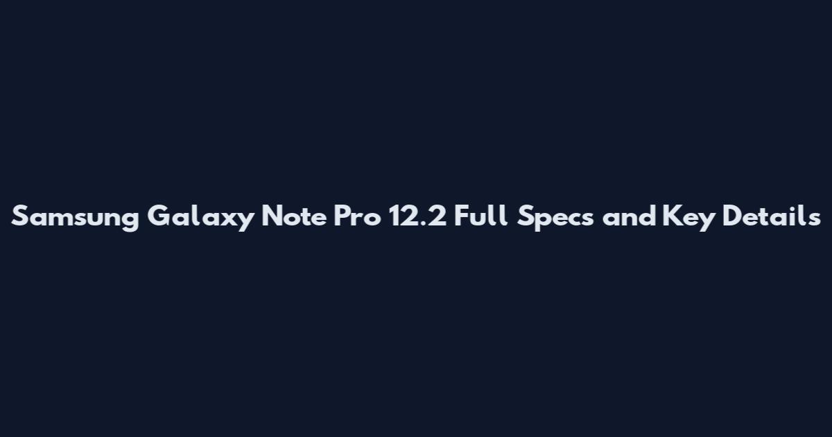 Samsung Galaxy Note Pro 12.2 Full Specs and Key Details