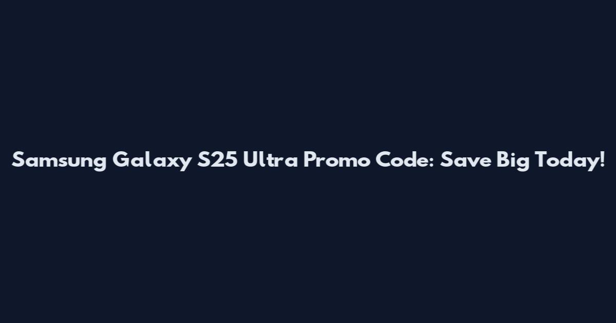 Samsung Galaxy S25 Ultra Promo Code: Save Big Today!