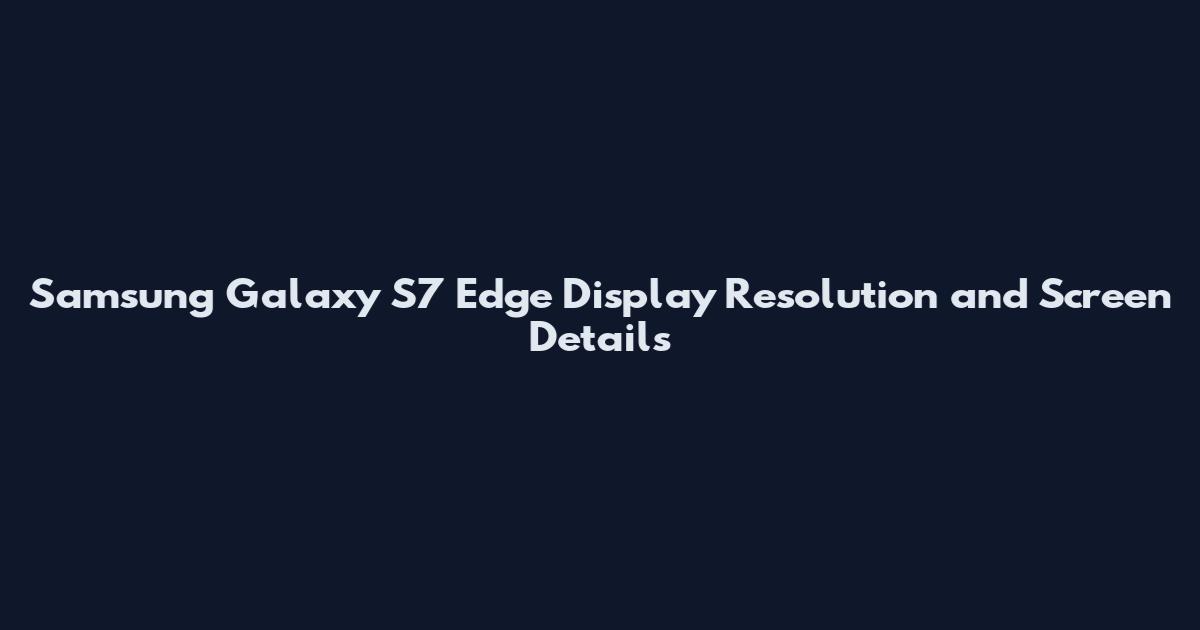 Samsung Galaxy S7 Edge Display Resolution and Screen Details