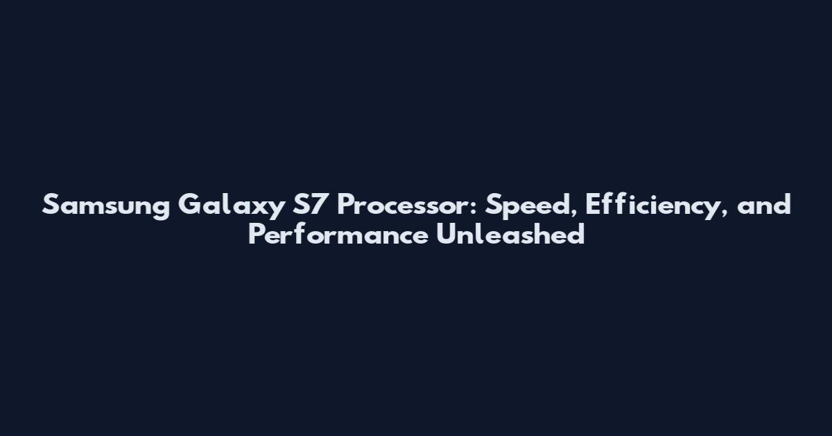 Samsung Galaxy S7 Processor: Speed, Efficiency, and Performance Unleashed