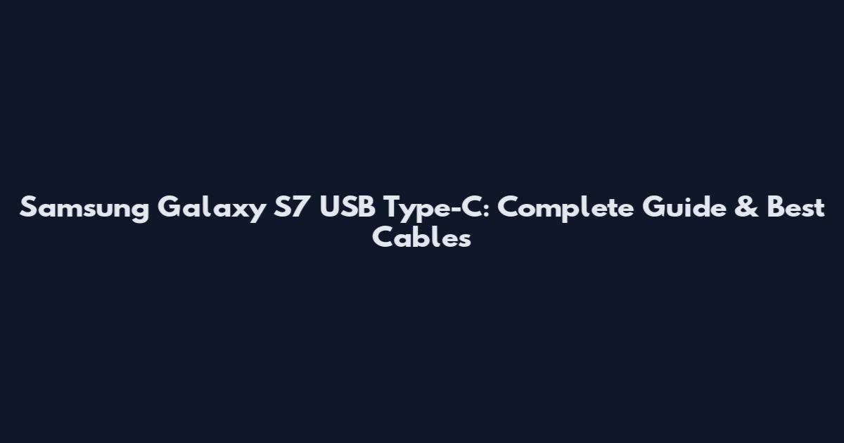 Samsung Galaxy S7 USB Type-C: Complete Guide & Best Cables