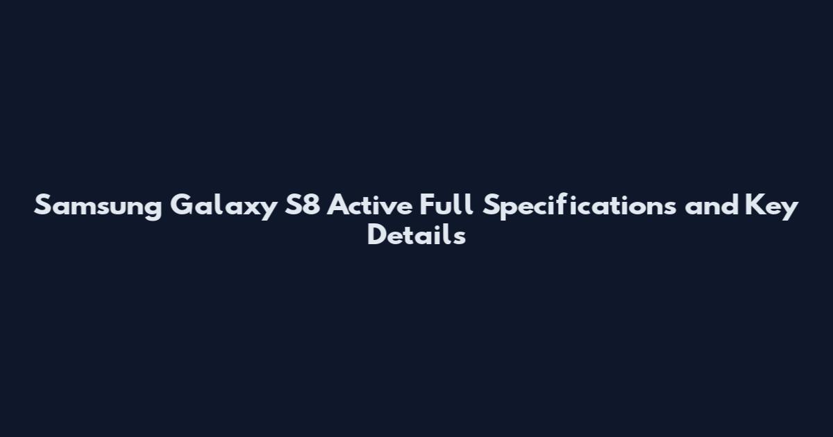 Samsung Galaxy S8 Active Full Specifications and Key Details