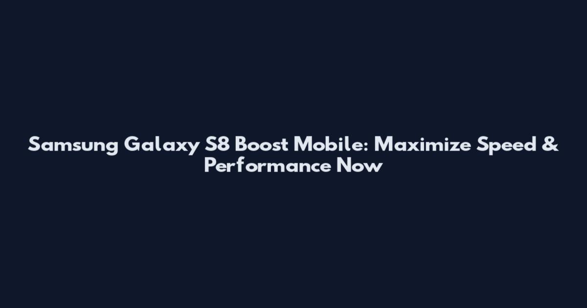 Samsung Galaxy S8 Boost Mobile: Maximize Speed & Performance Now