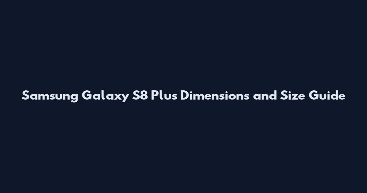 Samsung Galaxy S8 Plus Dimensions and Size Guide