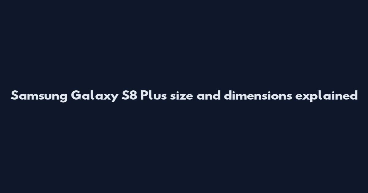 Samsung Galaxy S8 Plus size and dimensions explained