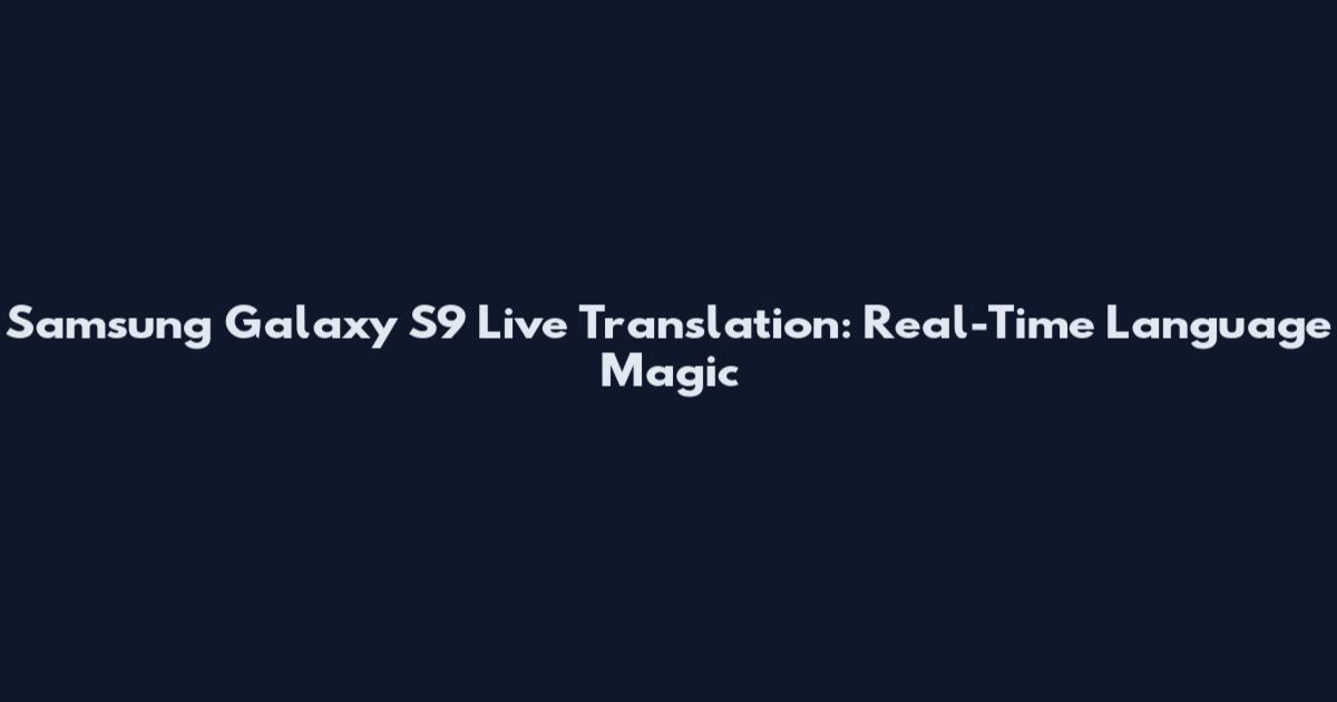 Samsung Galaxy S9 Live Translation: Real-Time Language Magic