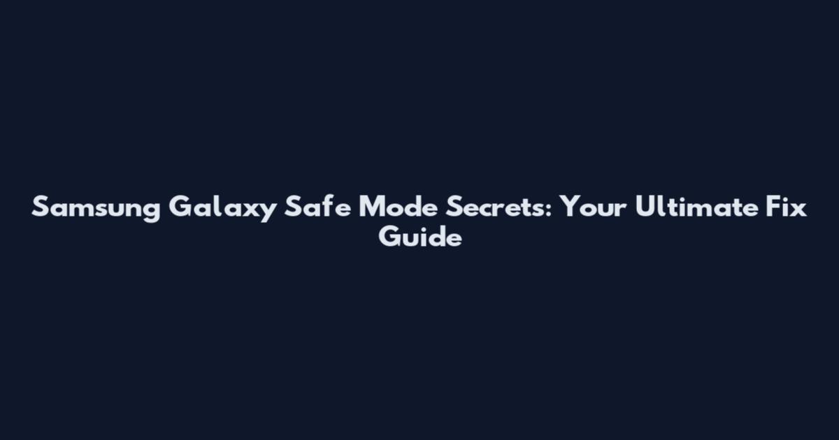 Samsung Galaxy Safe Mode Secrets: Your Ultimate Fix Guide