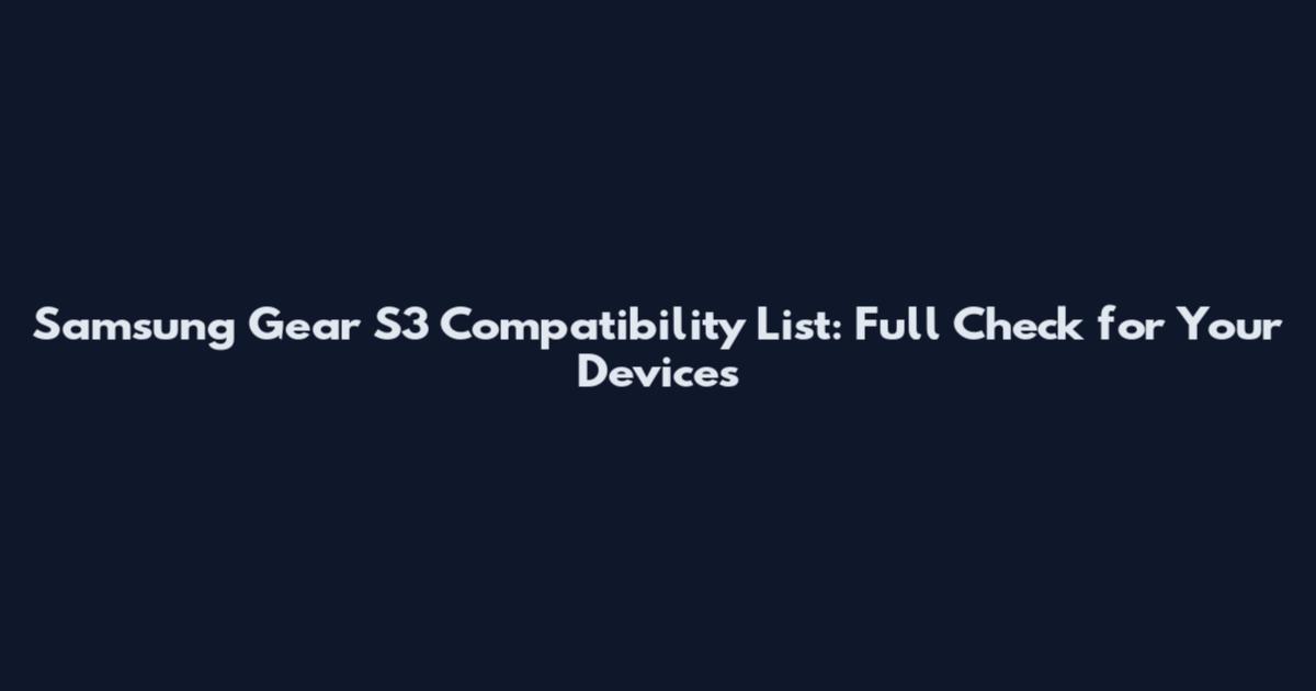 Samsung Gear S3 Compatibility List: Full Check for Your Devices