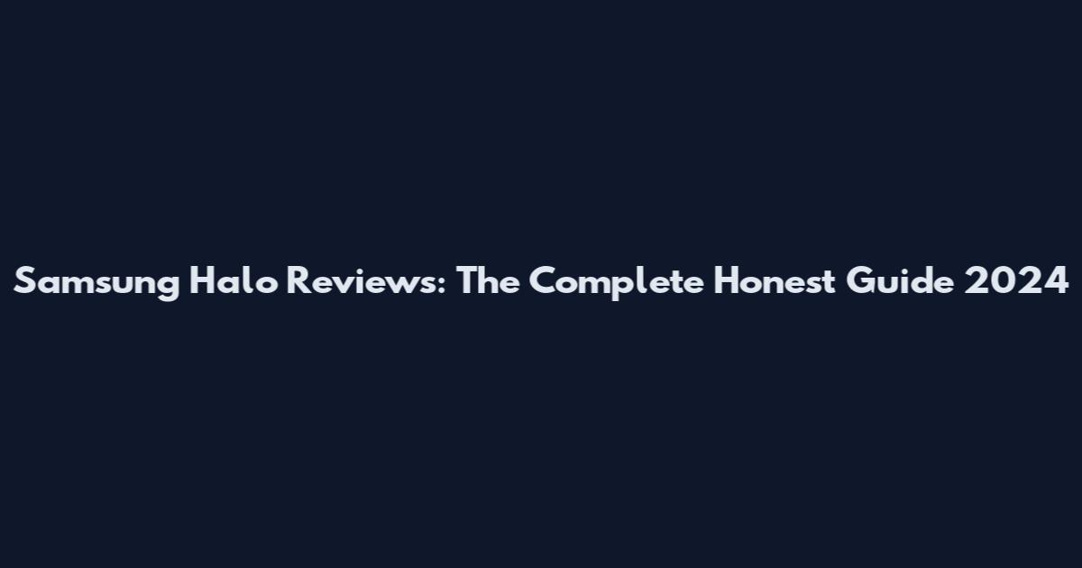Samsung Halo Reviews: The Complete Honest Guide 2024