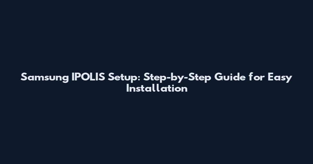 Samsung IPOLIS Setup: Step-by-Step Guide for Easy Installation