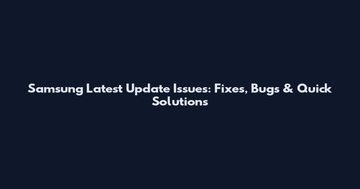 Samsung Latest Update Issues: Fixes, Bugs & Quick Solutions
