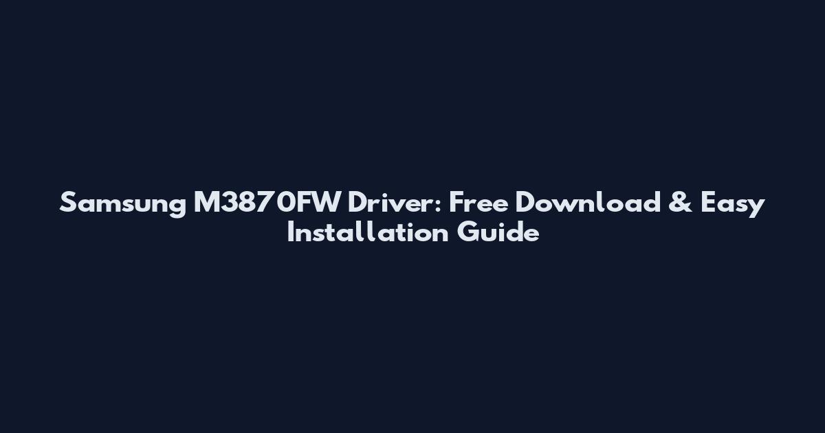 Samsung M3870FW Driver: Free Download & Easy Installation Guide