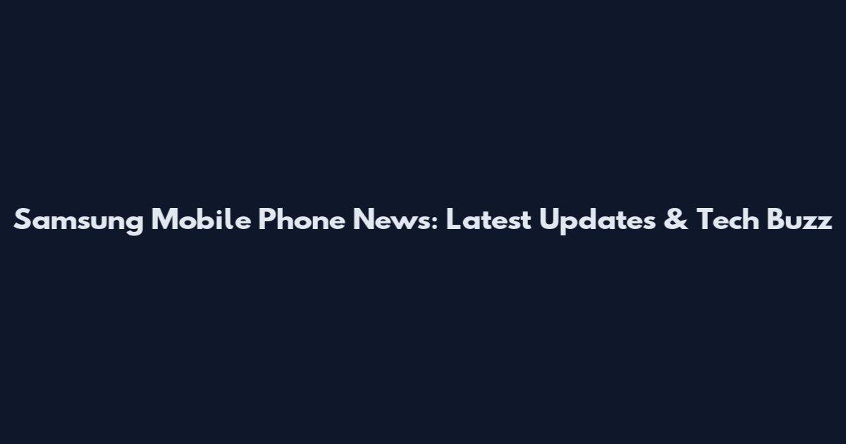 Samsung Mobile Phone News: Latest Updates & Tech Buzz