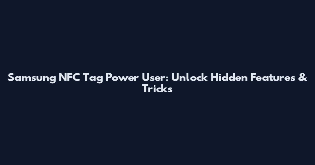 Samsung NFC Tag Power User: Unlock Hidden Features & Tricks