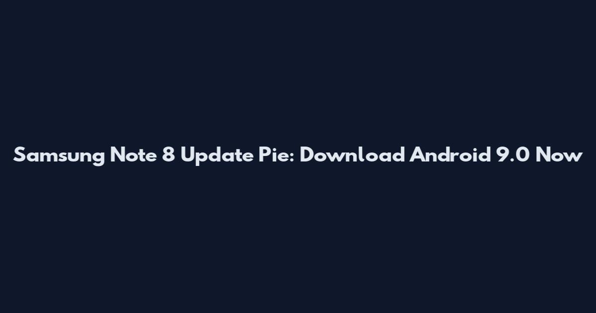 Samsung Note 8 Update Pie: Download Android 9.0 Now