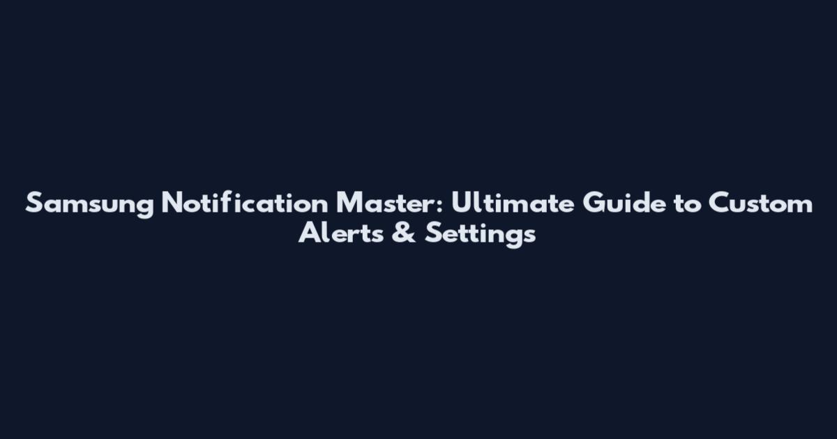 Samsung Notification Master: Ultimate Guide to Custom Alerts & Settings