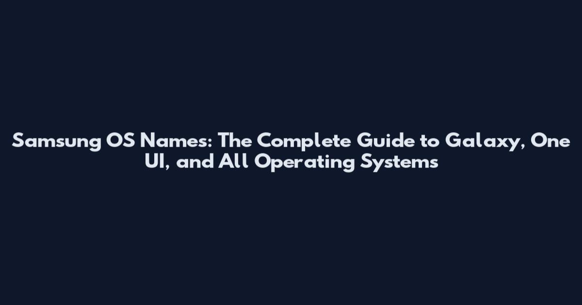 Samsung OS Names: The Complete Guide to Galaxy, One UI, and All Operating Systems