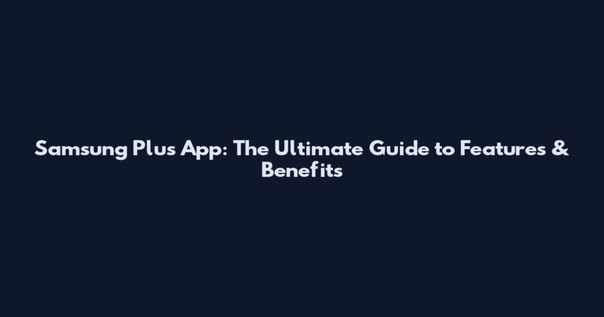 Samsung Plus App: The Ultimate Guide to Features & Benefits
