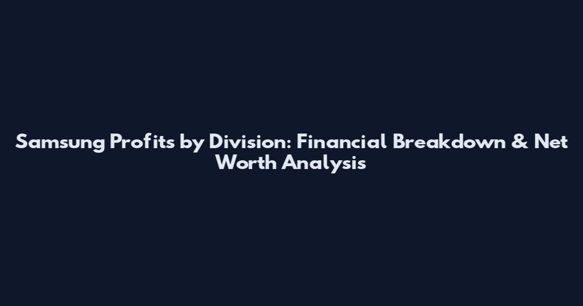 Samsung Profits by Division: Financial Breakdown & Net Worth Analysis