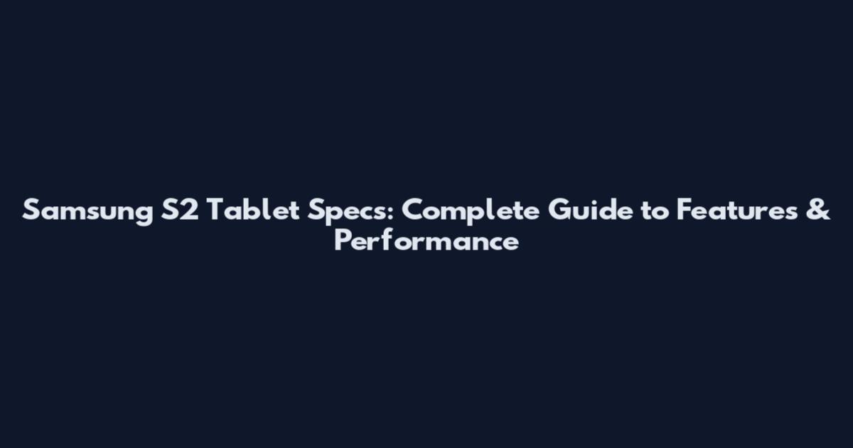 Samsung S2 Tablet Specs: Complete Guide to Features & Performance
