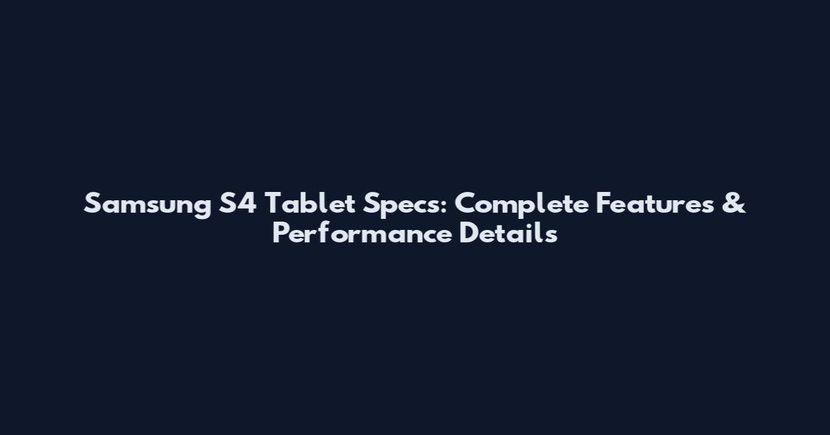 Samsung S4 Tablet Specs: Complete Features & Performance Details