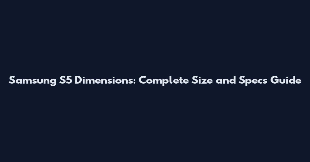 Samsung S5 Dimensions: Complete Size and Specs Guide