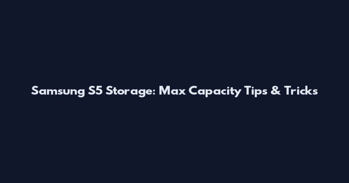 Samsung S5 Storage: Max Capacity Tips & Tricks