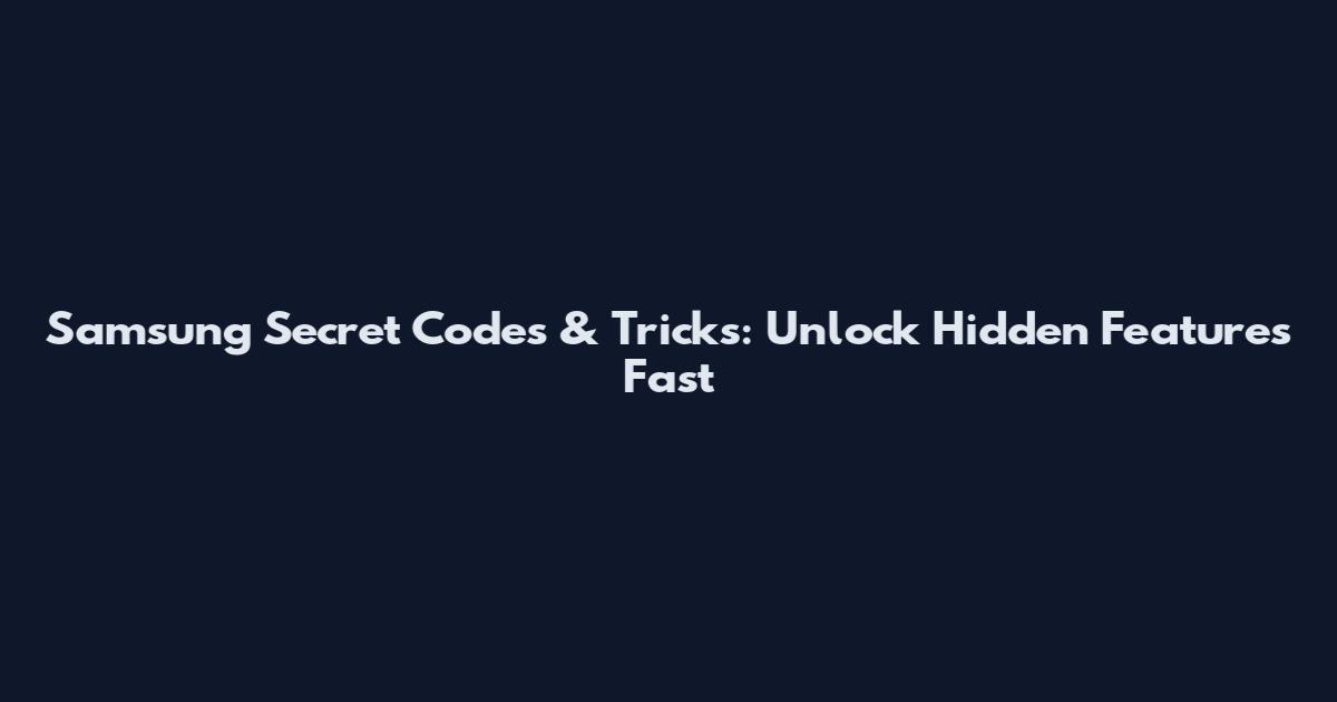 Samsung Secret Codes & Tricks: Unlock Hidden Features Fast