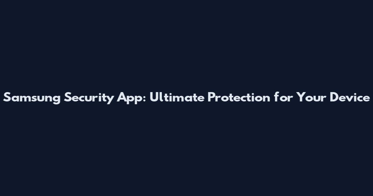 Samsung Security App: Ultimate Protection for Your Device