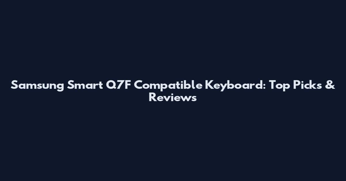 Samsung Smart Q7F Compatible Keyboard: Top Picks & Reviews