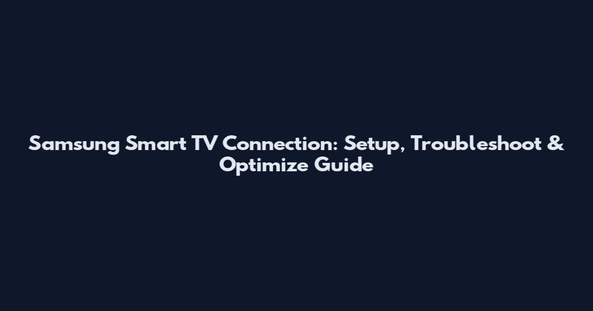 Samsung Smart TV Connection: Setup, Troubleshoot & Optimize Guide