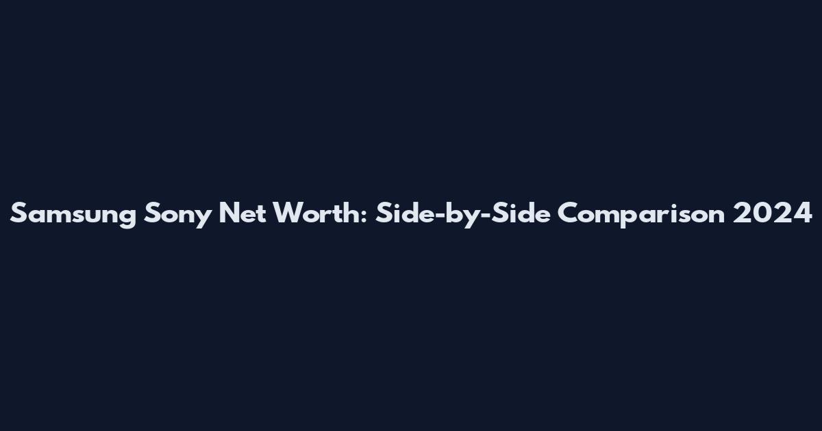 Samsung Sony Net Worth: Side-by-Side Comparison 2024