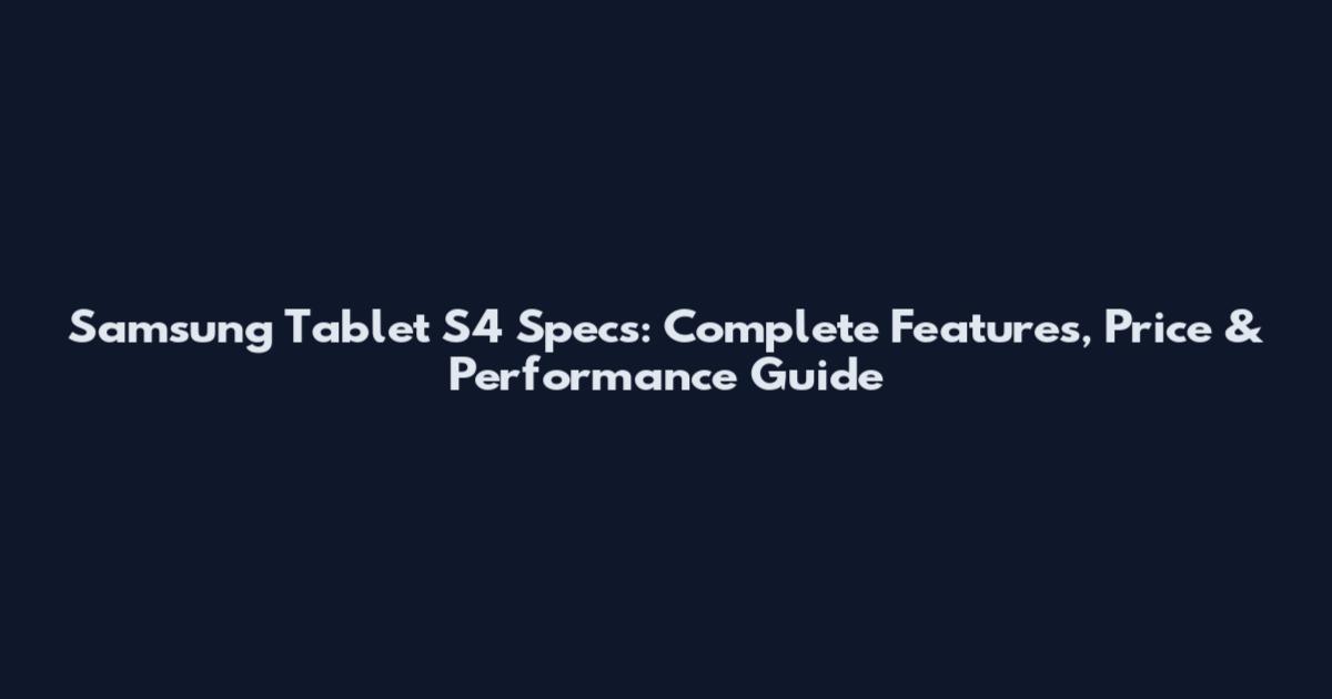 Samsung Tablet S4 Specs: Complete Features, Price & Performance Guide