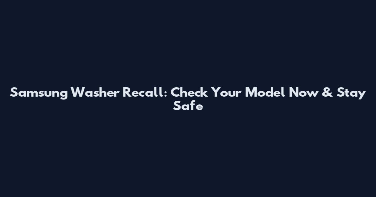 Samsung Washer Recall: Check Your Model Now & Stay Safe