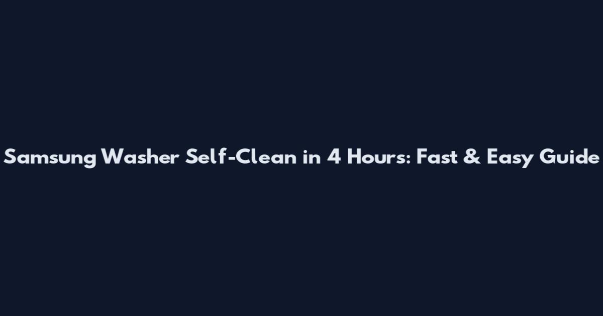 Samsung Washer Self-Clean in 4 Hours: Fast & Easy Guide