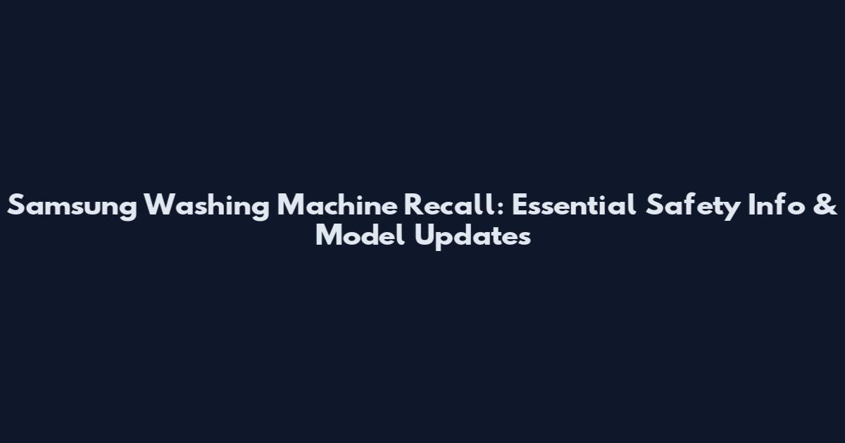 Samsung Washing Machine Recall: Essential Safety Info & Model Updates