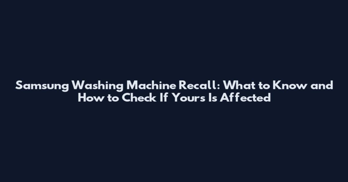 Samsung Washing Machine Recall: What to Know and How to Check If Yours Is Affected