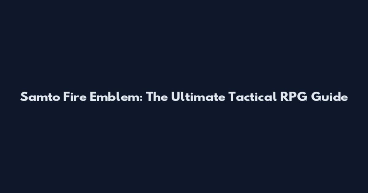 Samto Fire Emblem: The Ultimate Tactical RPG Guide