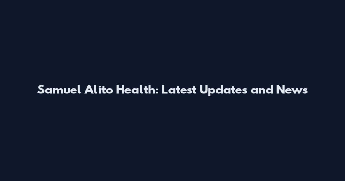 Samuel Alito Health: Latest Updates and News