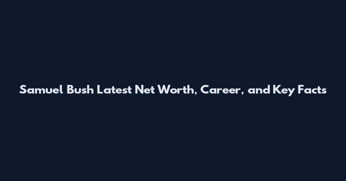 Samuel Bush Latest Net Worth, Career, and Key Facts