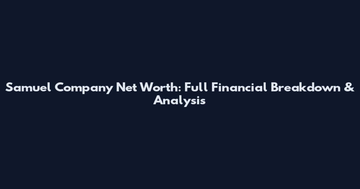 Samuel Company Net Worth: Full Financial Breakdown & Analysis
