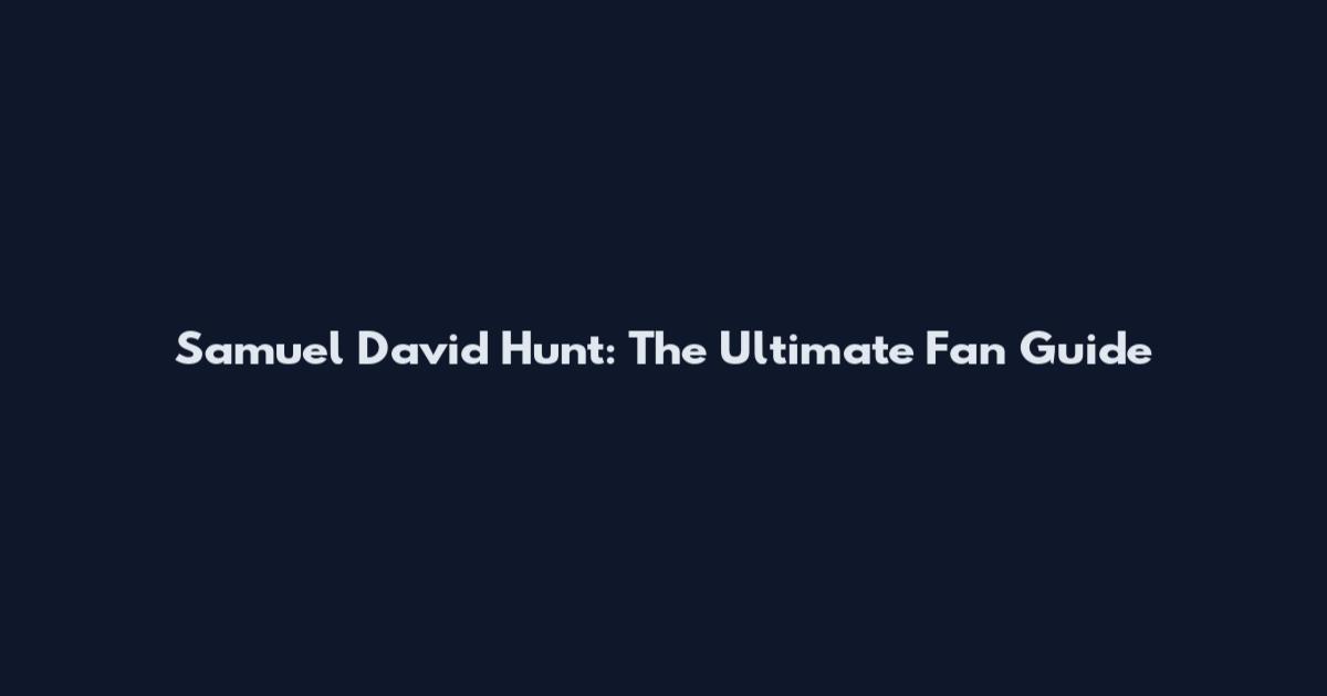 Samuel David Hunt: The Ultimate Fan Guide