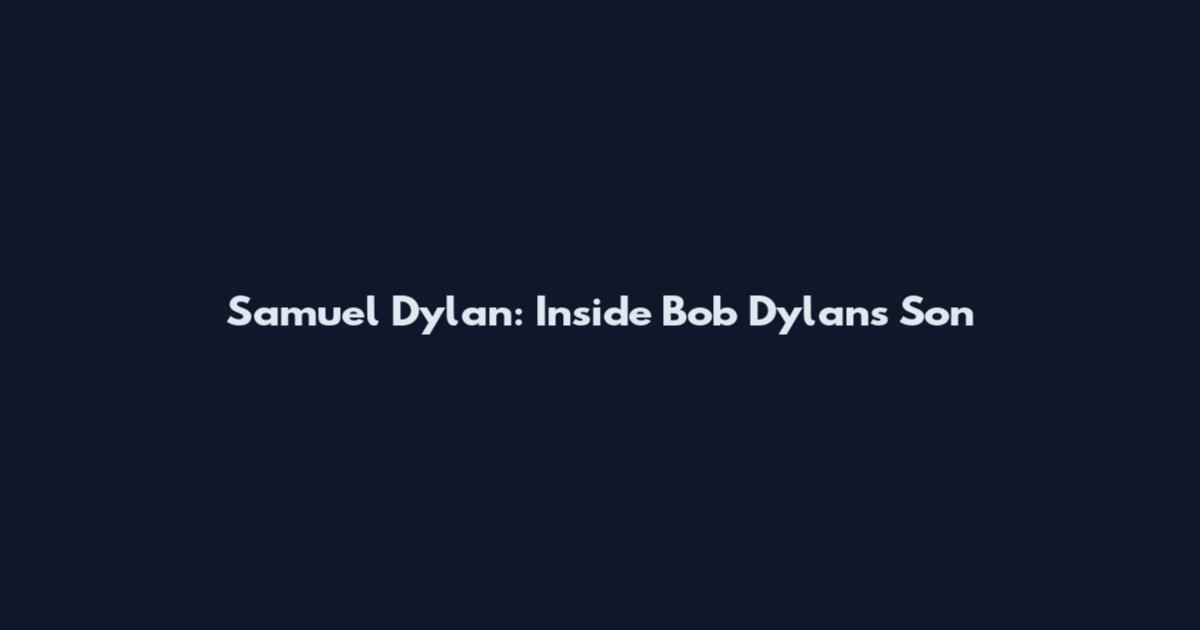 Samuel Dylan: Inside Bob Dylan's Son