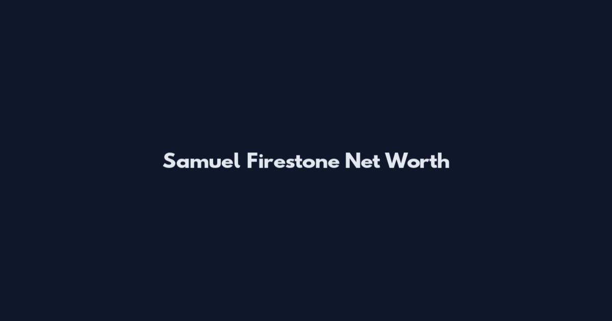 Samuel Firestone Net Worth